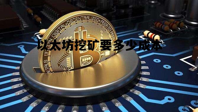 以太坊的挖矿成本是多少 以太坊挖矿要多少成本