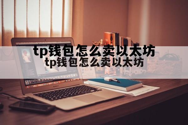 关于tp钱包怎么卖以太坊的信息