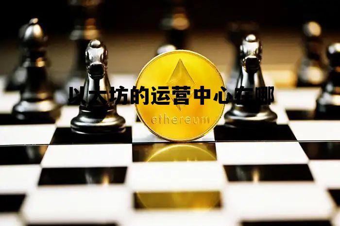 以太坊的运营中心在哪里 以太坊的运营中心在哪