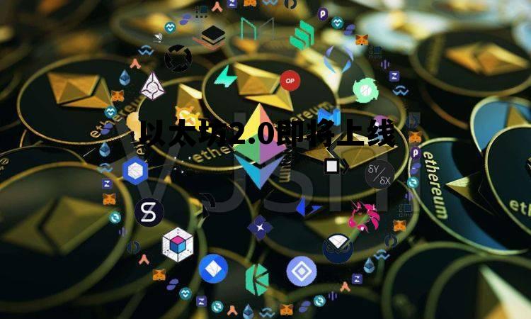 以太坊20 上线时间 以太坊2.0即将上线