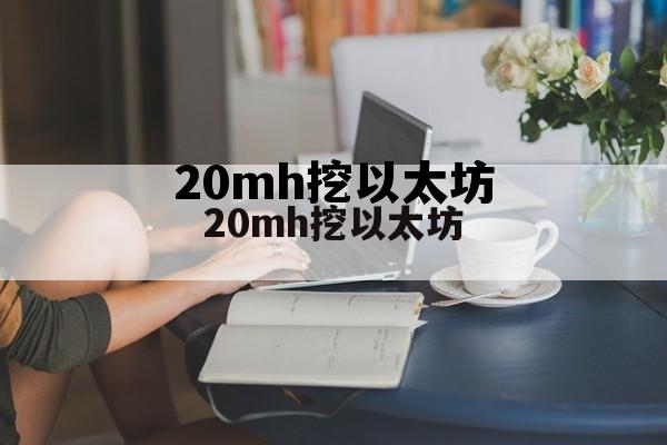 挖以太坊需要多大显存 20mh挖以太坊 挖以太坊需要多大显存 20mh挖以太坊